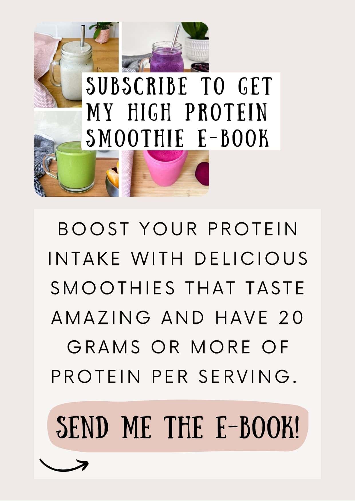 A collage of colorful smoothie photos with text that reads “Subscribe to get my High Protein Smoothie E-Book.” Below it, a pink button says “Send me the e-book!” promoting free smoothie recipes with 20 grams or more of protein per serving.